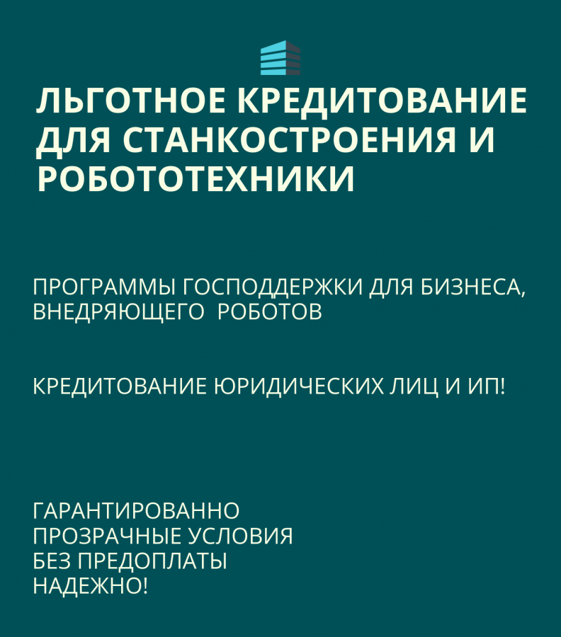 Льготные кредиты для Станкостроения и Робототехники по РФ!